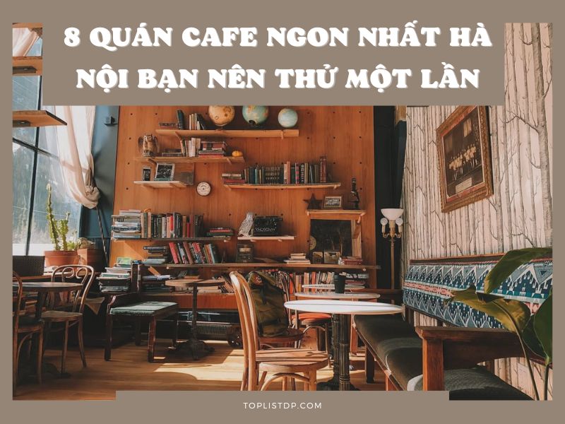 8 Quán Cafe Ngon Nhất Hà Nội Bạn Nên Thử Một Lần (1)