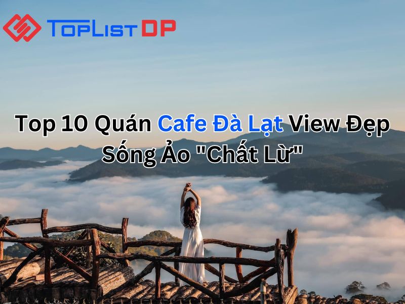 Top 7 Quán Cafe Đà Lạt View Đẹp Sống Ảo "Chất Lừ"