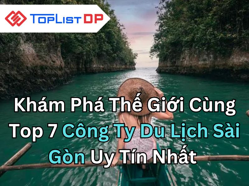 Khám Phá Thế Giới Cùng Top 7 Công Ty Du Lịch Sài Gòn Uy Tín Nhất