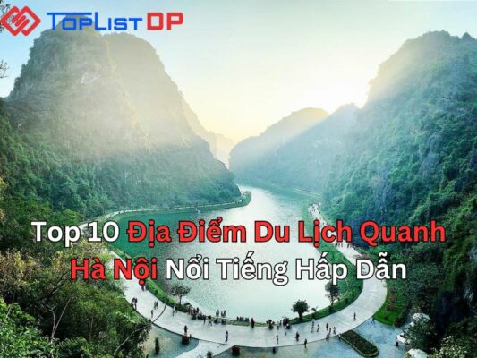 Top 10 Địa Điểm Du Lịch Quanh Hà Nội Nổi Tiếng Hấp Dẫn