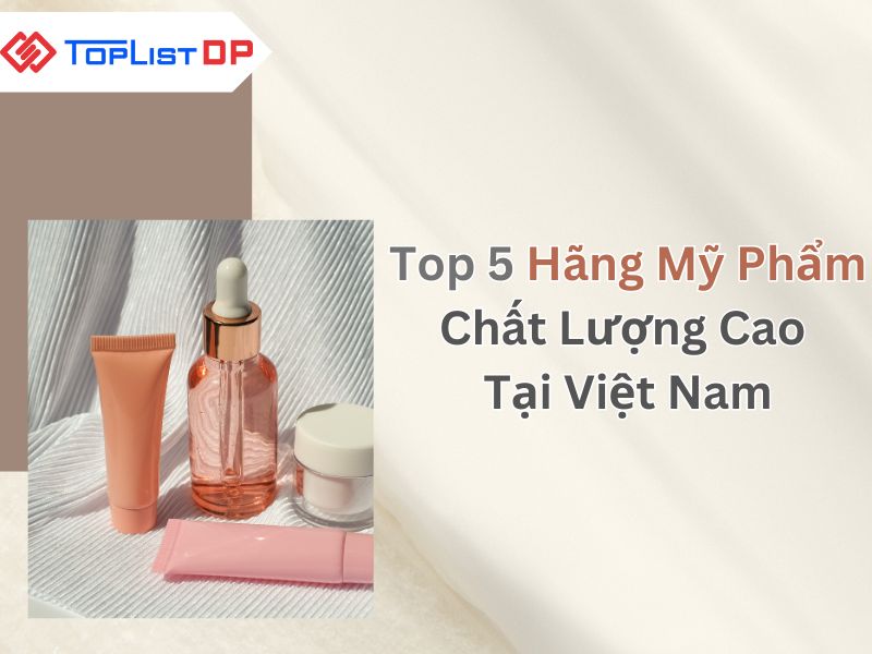 Top 5 Hãng Mỹ Phẩm Chất Lượng Cao Tại Việt Nam