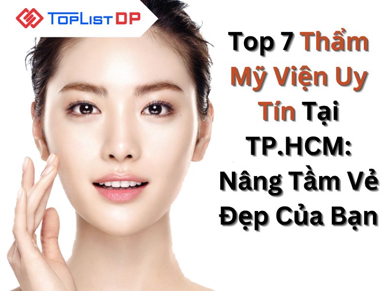 Top 7 Thẩm Mỹ Viện Uy Tín Tại TP.HCM: Nâng Tầm Vẻ Đẹp Của Bạn