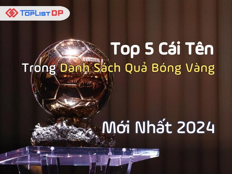 Top 5 Cái Tên Trong Danh Sách Quả Bóng Vàng Mới Nhất 2024