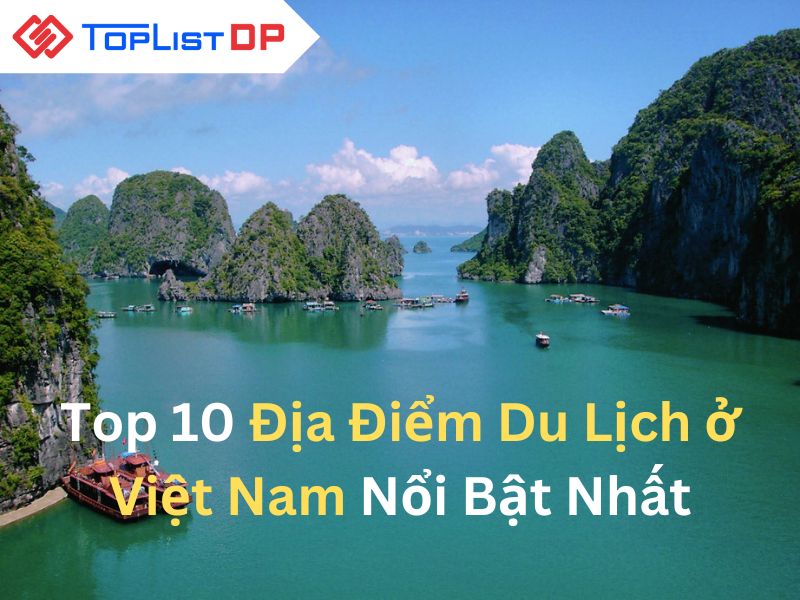 Top 10 Địa Điểm Du Lịch ở Việt Nam Nổi Bật Nhất