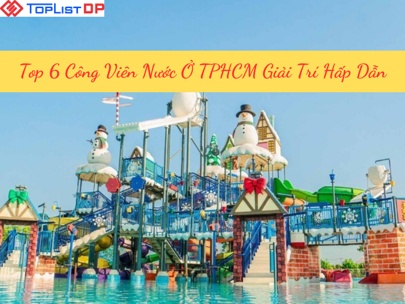 Top 6 Công Viên Nước Ở TPHCM Vui Chơi Giải Trí Hấp Dẫn