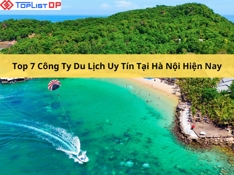 Top 7 Công Ty Du Lịch Uy Tín Tại Hà Nội Được Đánh Giá Cao