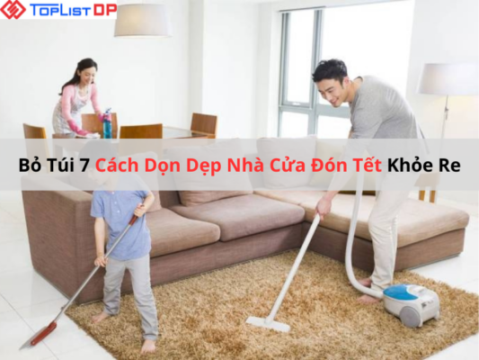 Bỏ Túi 7 Cách Dọn Dẹp Nhà Cửa Đón Tết Khỏe Re